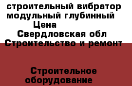 строительный вибратор модульный глубинный › Цена ­ 32 000 - Свердловская обл. Строительство и ремонт » Строительное оборудование   